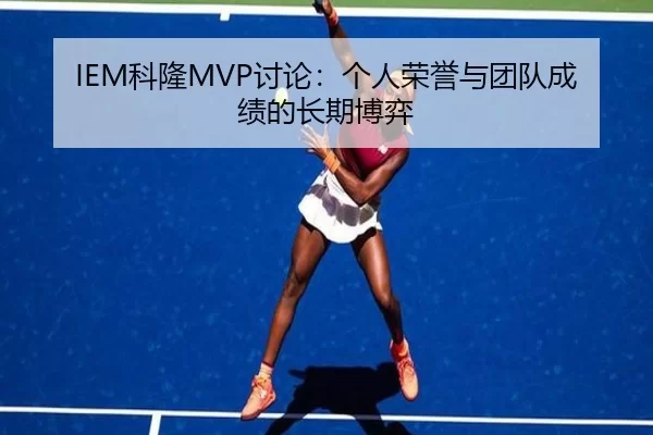 IEM科隆MVP讨论：个人荣誉与团队成绩的长期博弈