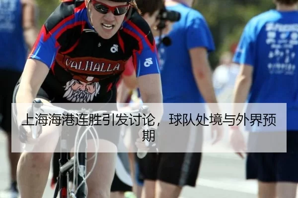 上海海港连胜引发讨论，球队处境与外界预期